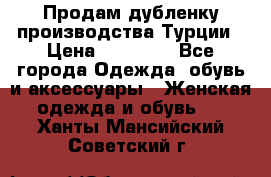 Продам дубленку производства Турции › Цена ­ 25 000 - Все города Одежда, обувь и аксессуары » Женская одежда и обувь   . Ханты-Мансийский,Советский г.